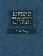 Die Schwamme Des Waldes ALS Nahrungsmittel... - Primary Source Edition di J. G. Trog edito da Nabu Press