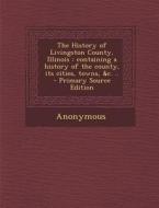 The History of Livingston County, Illinois: Containing a History of the County, Its Cities, Towns, &C. .. di Anonymous edito da Nabu Press