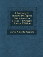 I Documenti Inediti Dell'epoca Normanna in Sicilia - Primary Source Edition di Carlo Alberto Garufi edito da Nabu Press