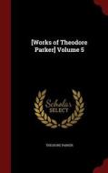 [works Of Theodore Parker]; Volume 5 di Theodore Parker edito da Andesite Press