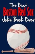 The Best Boston Red Sox Joke Book Ever di John Wantage edito da Lulu.com