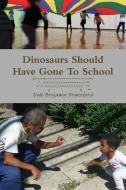 Dinosaurs Should Have Gone To School di Dale Benjamin Drakeford edito da Lulu.com