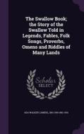 The Swallow Book; The Story Of The Swallow Told In Legends, Fables, Folk Songs, Proverbs, Omens And Riddles Of Many Lands di Ada Walker Camehl, 1841-1916 1841-1916 edito da Palala Press