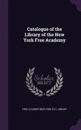 Catalogue Of The Library Of The New York Free Academy edito da Palala Press