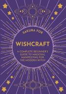 Wishcraft: A Complete Beginner's Guide to Magickal Manifesting for the Modern Witch di Sakura K. Fox edito da HAY HOUSE