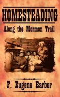 Homesteading Along the Mormon Trail di F. Eugene Barber edito da AUTHORHOUSE