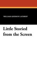 Little Storied from the Screen di William Addison Lathrop edito da Wildside Press