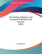 The Etiology, Pathology, and Treatment of Baldness and Greyness (1882) di Tom Robinson edito da Kessinger Publishing