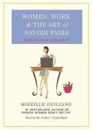 Women, Work, & the Art of Savoir Faire: Business Sense & Sensibility di Mireille Guiliano edito da Blackstone Audiobooks