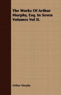The Works Of Arthur Murphy, Esq. In Seven Volumes Vol II. di Arthur Murphy edito da Clarke Press