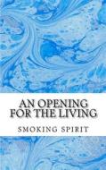 An Opening for the Living: Smokingspirit123@hotmail.com di Rev Smoking Spirit edito da Createspace