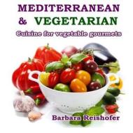 Mediterranean & Vegetarian: Cuisine for Vegetable Gourmets di Barbara Reishofer edito da Createspace