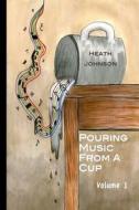 Pouring Music from a Cup (Volume I) di C. Heath Johnson edito da Createspace