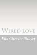 Wired Love: A Romance of Dots and Dashes di Ella Cheever Thayer edito da Createspace