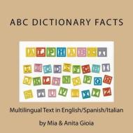 ABC Dictionary Facts. Multilingual: English/Spanish/Italian: Trilingual Parallel Text di Mia Gioia, Anita Gioia edito da Createspace Independent Publishing Platform