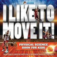 I Like To Move It! Physical Science Book for Kids - Newton's Laws of Motion | Children's Physics Book di Beaver edito da Professor Beaver