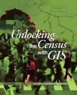 Unlocking The Census With Gis di Alan Peters, Heather MacDonald edito da Esri Press