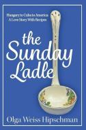 The Sunday Ladle Hungary to Cuba to America: A Love Story with Recipes di Olga Weiss Hipschman edito da BLUEWATERPR LLC