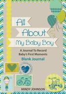 All about My Baby Boy: A Journal to Record Babys First Moments: Blank Journal di Mindy Johnson edito da Speedy Publishing LLC