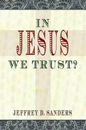 In Jesus We Trust? di Jeffrey D. Sanders edito da Electio Publishing