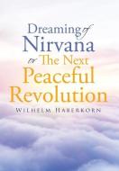 Dreaming of Nirvana or The Next Peaceful Revolution di Wilhelm Haberkorn edito da Page Publishing, Inc.