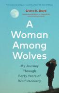 A Woman Among Wolves di Diane K Boyd edito da GREYSTONE BOOKS