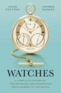 Watches: A Complete History of the Technical and Decorative Development of the Watch di George Daniels, Cecil Clutton edito da BLOOMSBURY