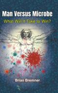 Man Versus Microbe: What Will It Take to Win? di Brian Bremner edito da WORLD SCIENTIFIC PUB EUROPE