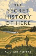 The Secret History Of Here di Alistair Moffat edito da Canongate Books Ltd