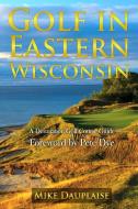 Golf in Eastern Wisconsin di Mike Dauplaise edito da M&B Global Solutions
