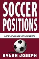 Soccer Positions: A-Step-by-Step Guide about Each Player on a Team di Dylan Joseph edito da LIGHTNING SOURCE INC