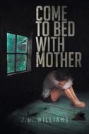 Come to Bed with Mother di J. D. Williams edito da Sweetspire Literature Management LLC