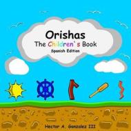 Orishas the Children`s Book (Spanish Edition): Basic Understanding of Different Orishas di Hector a. Gonzalez III edito da Createspace Independent Publishing Platform