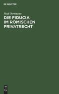 Die Fiducia im Römischen Privatrecht di Paul Oertmann edito da De Gruyter