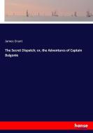 The Secret Dispatch; or, the Adventures of Captain Balgonie di James Grant edito da hansebooks