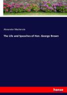 The Life and Speeches of Hon. George Brown di Alexander Mackenzie edito da hansebooks