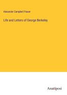 Life and Letters of George Berkeley di Alexander Campbell Fraser edito da Anatiposi Verlag