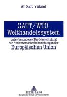 GATT/WTO - Welthandelssystem unter besonderer Berücksichtigung der Außenwirtschaftsbeziehungen der Europäischen Union di Ali Sait Yüksel edito da Lang, Peter GmbH