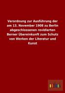 Verordnung zur Ausführung der am 13. November 1908 zu Berlin abgeschlossenen revidierten Berner Übereinkunft zum Schutz  di Ohne Autor edito da Outlook Verlag