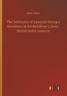 The Substance of a Journal during a Residence at the Red River Colony, British North America di John West edito da Outlook Verlag