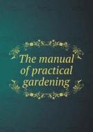 The Manual Of Practical Gardening di Harry Higgott Thomas edito da Book On Demand Ltd.