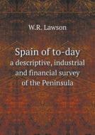 Spain Of To-day A Descriptive, Industrial And Financial Survey Of The Peninsula di W R Lawson edito da Book On Demand Ltd.