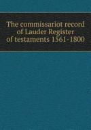 The Commissariot Record Of Lauder Register Of Testaments 1561-1800 di Francis J Grant edito da Book On Demand Ltd.