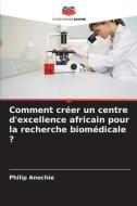 Comment créer un centre d'excellence africain pour la recherche biomédicale ? di Philip Anochie edito da Editions Notre Savoir