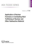 Application of Nuclear Forensics in Combating Illicit Trafficking of Nuclear and Other Radioactive Material: IAEA Tecdoc di International Atomic Energy Agency edito da INTL ATOMIC ENERGY AGENCY