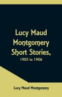 Lucy Maud Montgomery Short Stories, 1905 to 1906 di Lucy Maud Montgomery edito da Alpha Editions