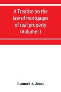 A treatise on the law of mortgages of real property (Volume I) di Leonard A. Jones edito da Alpha Editions