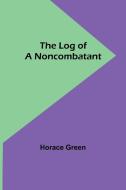The Log of a Noncombatant di Horace Green edito da Alpha Editions