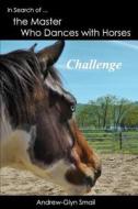 In Search of the Master Who Dances with Horses: Challenge di Andrew-Glyn Smail edito da Horses and Humans Publications