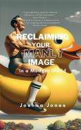 Reclaiming Your Manly Image in a Modern World di Joshua Jones edito da Blurb